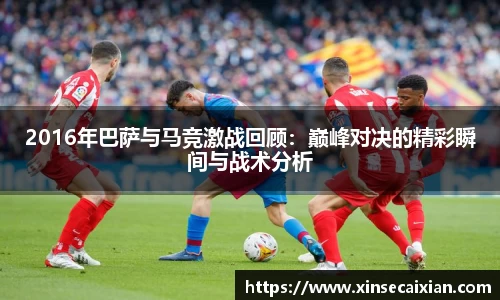 2016年巴萨与马竞激战回顾：巅峰对决的精彩瞬间与战术分析