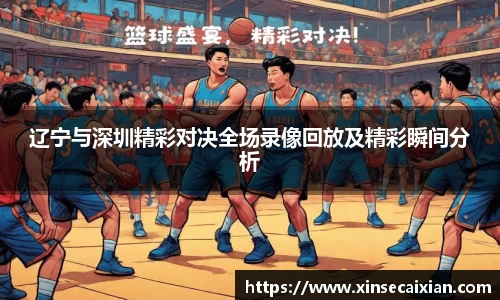 辽宁与深圳精彩对决全场录像回放及精彩瞬间分析